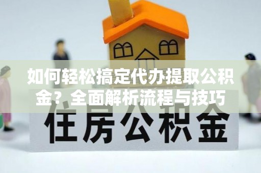 马公如何轻松搞定代办提取公积金？全面解析流程与技巧