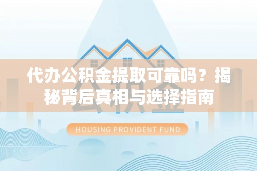 马公代办公积金提取可靠吗？揭秘背后真相与选择指南