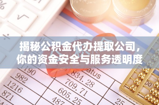 马公揭秘公积金代办提取公司，你的资金安全与服务透明度全解析