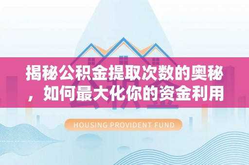 马公揭秘公积金提取次数的奥秘，如何最大化你的资金利用？