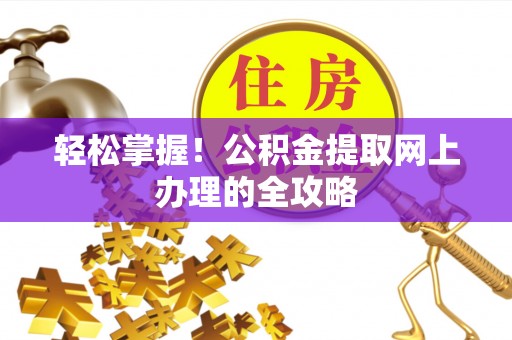 马公轻松掌握！公积金提取网上办理的全攻略