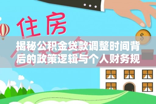 马公揭秘公积金贷款调整时间背后的政策逻辑与个人财务规划