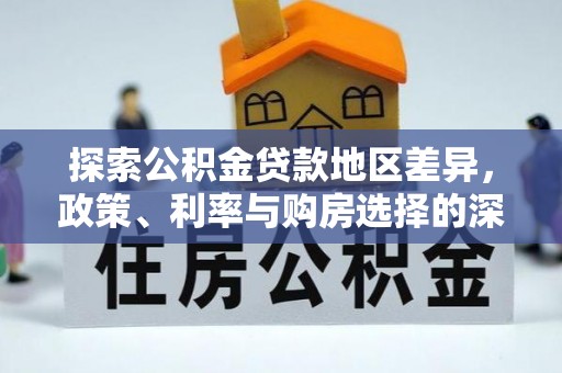 马公探索公积金贷款地区差异，政策、利率与购房选择的深度解析