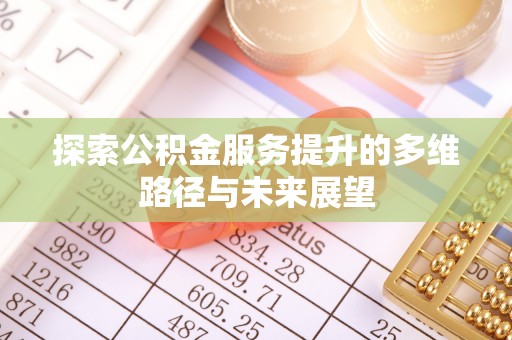 马公探索公积金服务提升的多维路径与未来展望