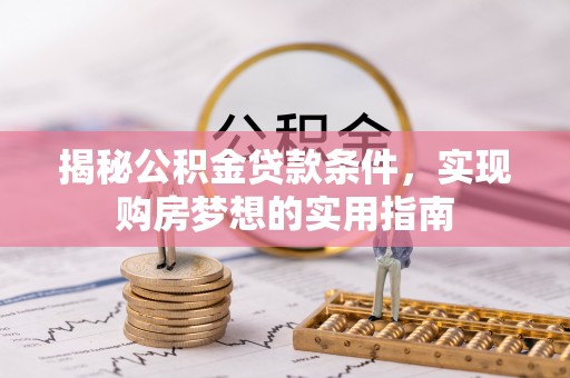 马公揭秘公积金贷款条件，实现购房梦想的实用指南