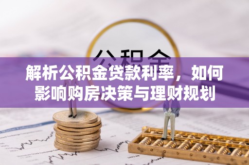 马公解析公积金贷款利率，如何影响购房决策与理财规划