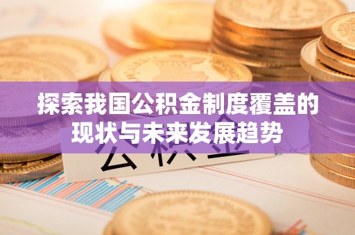马公探索我国公积金制度覆盖的现状与未来发展趋势