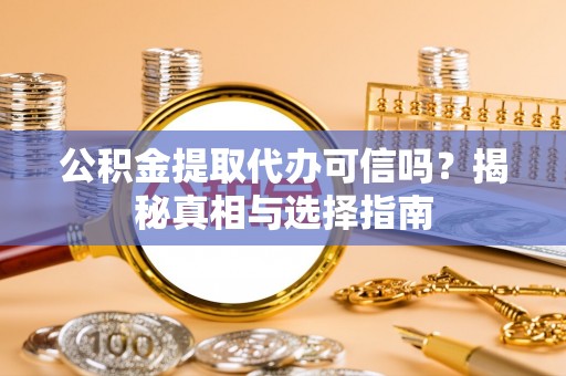 马公公积金提取代办可信吗？揭秘真相与选择指南