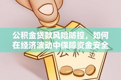马公公积金贷款风险防控，如何在经济波动中保障资金安全