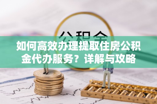 马公如何高效办理提取住房公积金代办服务？详解与攻略