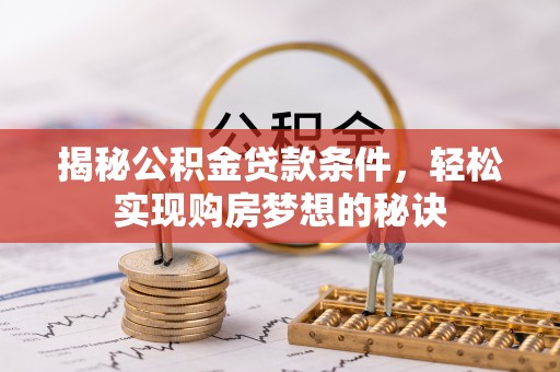 马公揭秘公积金贷款条件，轻松实现购房梦想的秘诀