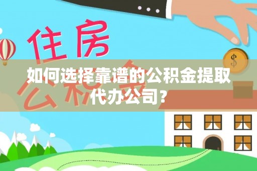 马公如何选择靠谱的公积金提取代办公司？