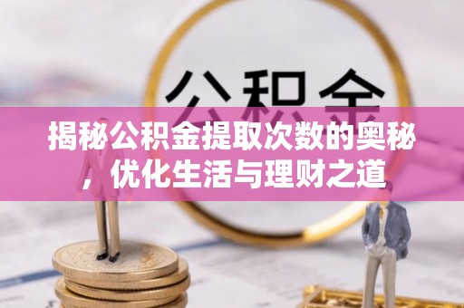 马公揭秘公积金提取次数的奥秘，优化生活与理财之道