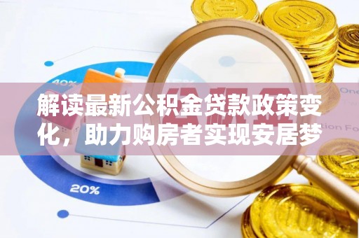 马公解读最新公积金贷款政策变化，助力购房者实现安居梦想
