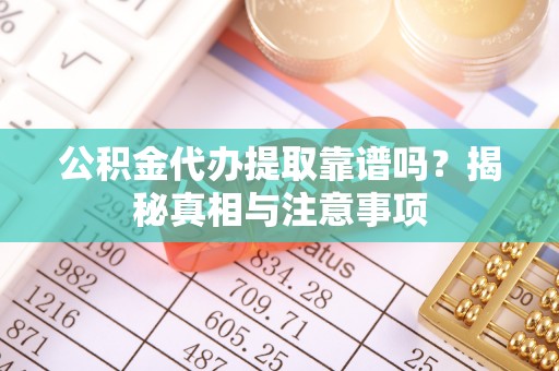 马公公积金代办提取靠谱吗？揭秘真相与注意事项