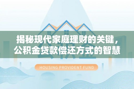 马公揭秘现代家庭理财的关键，公积金贷款偿还方式的智慧选择