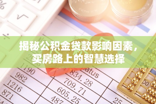 马公揭秘公积金贷款影响因素，买房路上的智慧选择