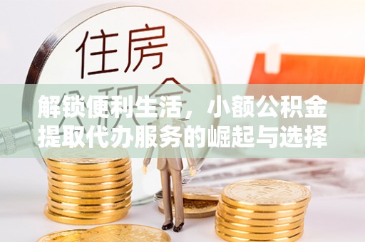马公解锁便利生活，小额公积金提取代办服务的崛起与选择