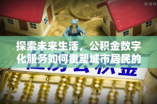 马公探索未来生活，公积金数字化服务如何重塑城市居民的财务管理