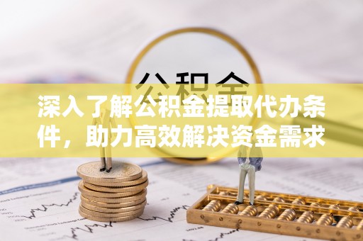 马公深入了解公积金提取代办条件，助力高效解决资金需求