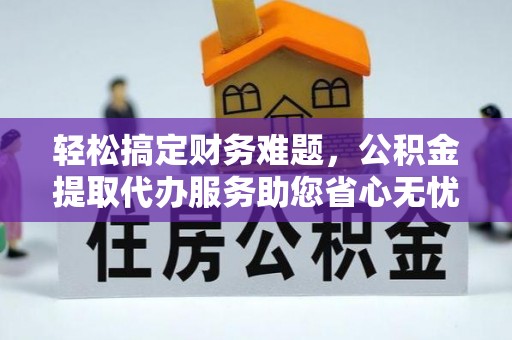 马公轻松搞定财务难题，公积金提取代办服务助您省心无忧