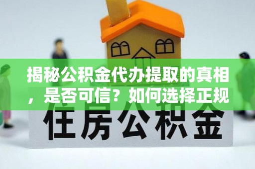 马公揭秘公积金代办提取的真相，是否可信？如何选择正规服务？