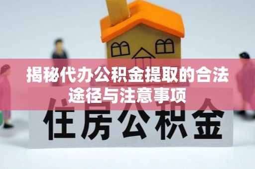 马公揭秘代办公积金提取的合法途径与注意事项