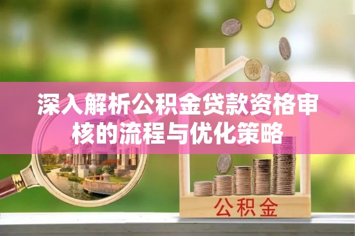 马公深入解析公积金贷款资格审核的流程与优化策略