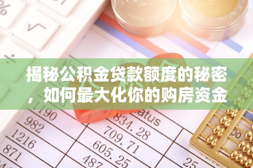 马公揭秘公积金贷款额度的秘密，如何最大化你的购房资金