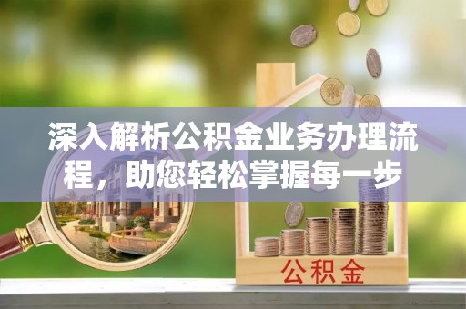 马公深入解析公积金业务办理流程，助您轻松掌握每一步