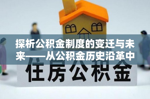 马公探析公积金制度的变迁与未来——从公积金历史沿革中读懂社会福利发展