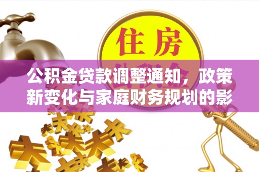 马公公积金贷款调整通知，政策新变化与家庭财务规划的影响
