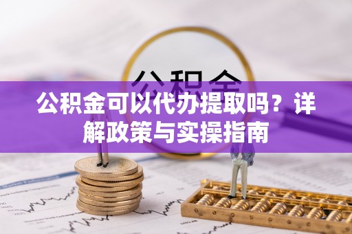 马公公积金可以代办提取吗？详解政策与实操指南