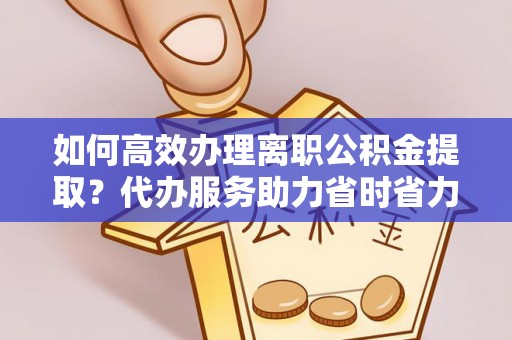 马公如何高效办理离职公积金提取？代办服务助力省时省力