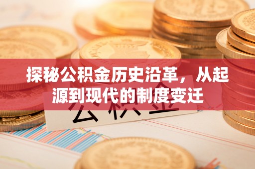 马公探秘公积金历史沿革，从起源到现代的制度变迁