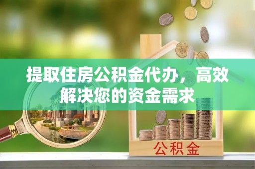 马公提取住房公积金代办，高效解决您的资金需求