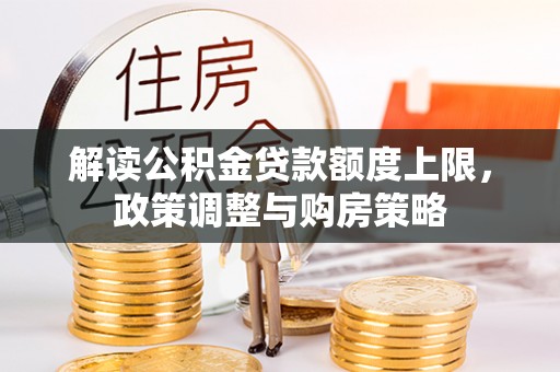 马公解读公积金贷款额度上限，政策调整与购房策略