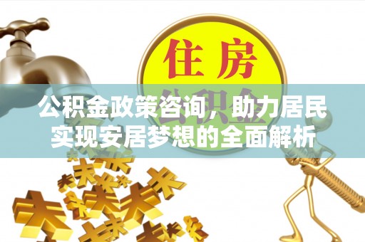 马公公积金政策咨询，助力居民实现安居梦想的全面解析