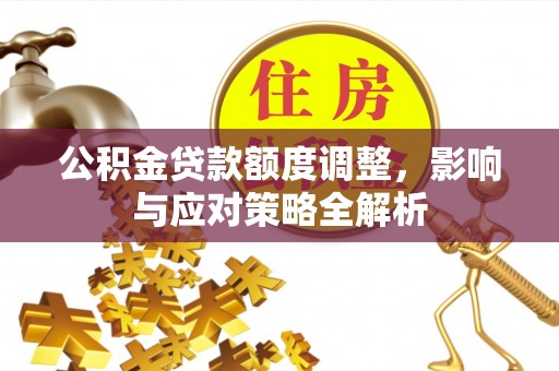 马公公积金贷款额度调整，影响与应对策略全解析