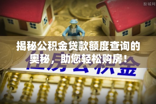 马公揭秘公积金贷款额度查询的奥秘，助您轻松购房！