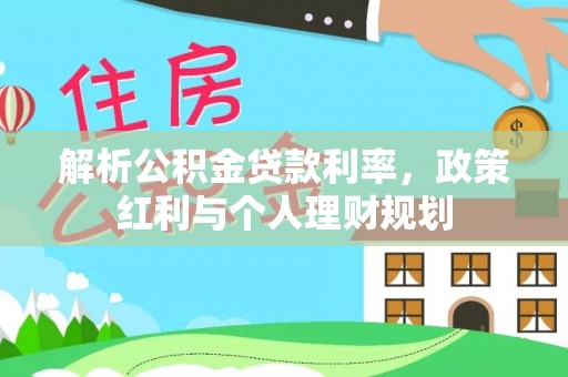 马公解析公积金贷款利率，政策红利与个人理财规划