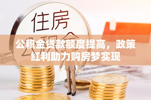 马公公积金贷款额度提高，政策红利助力购房梦实现