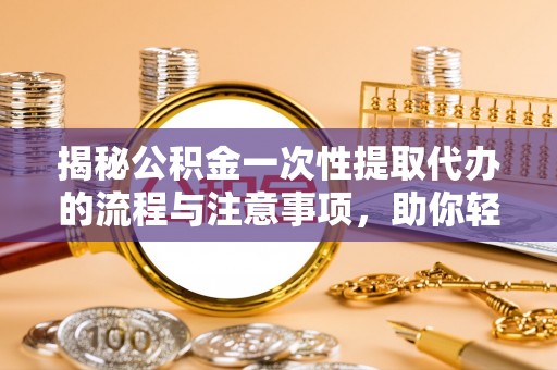 马公揭秘公积金一次性提取代办的流程与注意事项，助你轻松搞定财务规划