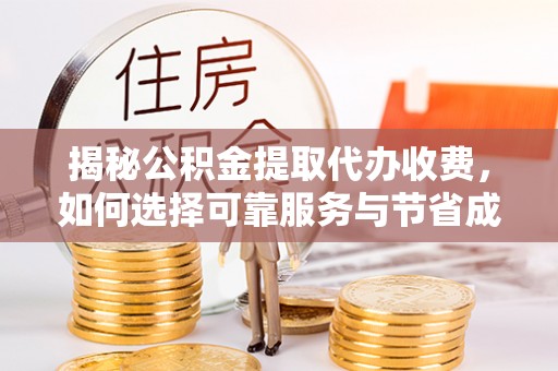 马公揭秘公积金提取代办收费，如何选择可靠服务与节省成本？