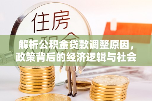 马公解析公积金贷款调整原因，政策背后的经济逻辑与社会影响