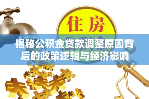 马公揭秘公积金贷款调整原因背后的政策逻辑与经济影响