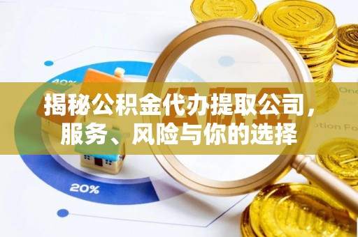 马公揭秘公积金代办提取公司，服务、风险与你的选择