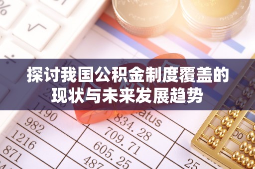 马公探讨我国公积金制度覆盖的现状与未来发展趋势
