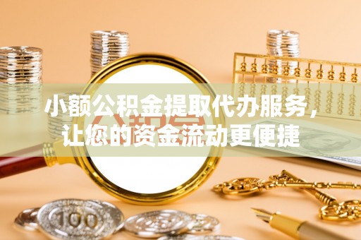 马公小额公积金提取代办服务，让您的资金流动更便捷