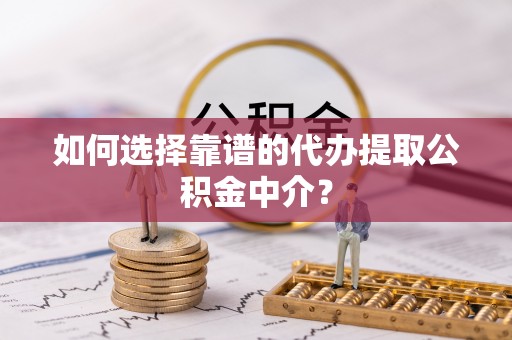 马公如何选择靠谱的代办提取公积金中介？